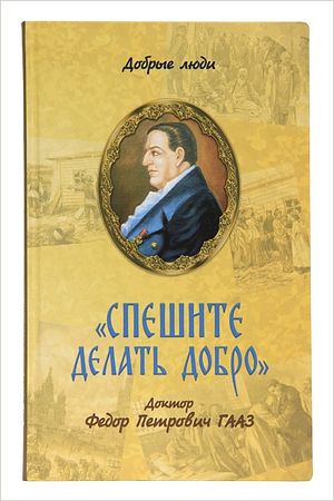 В Москве пройдет презентация книги «Спешите делать добро. Доктор Федор Петрович Гааз»
